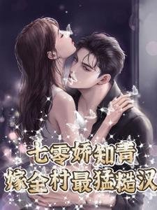 七零娇知青，嫁全村最猛糙汉